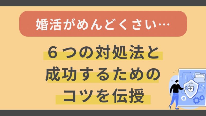 「婚活がめんどくさい」と感じたときの6つの対処法と成功するためのコツを伝授 