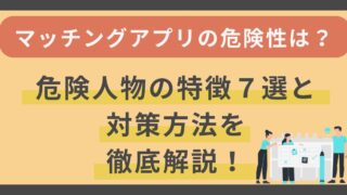 マッチングアプリの危険性は？危険人物の特徴7選と対策方法を徹底解説 