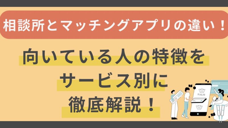 結婚相談所とマッチングアプリの違い｜向いている人の特徴をサービス別に徹底解説！ 